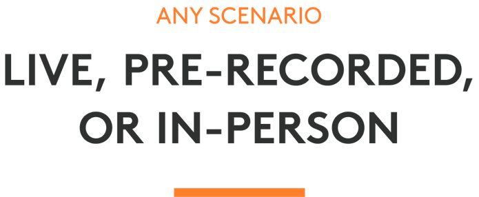 Any scenario — live, pre-recorded, or in-person