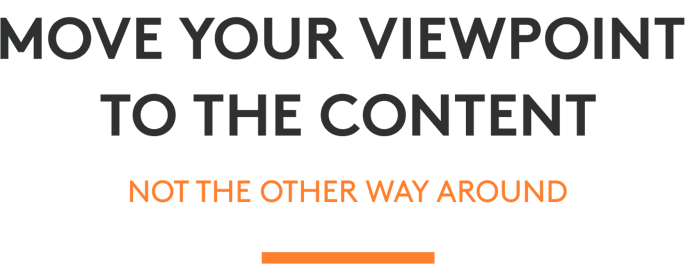 Move your viewpoint to the content — not the other way around