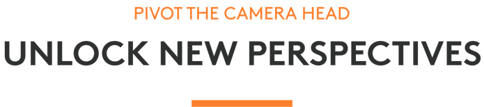Pivot the camera head — unlock new perspectives