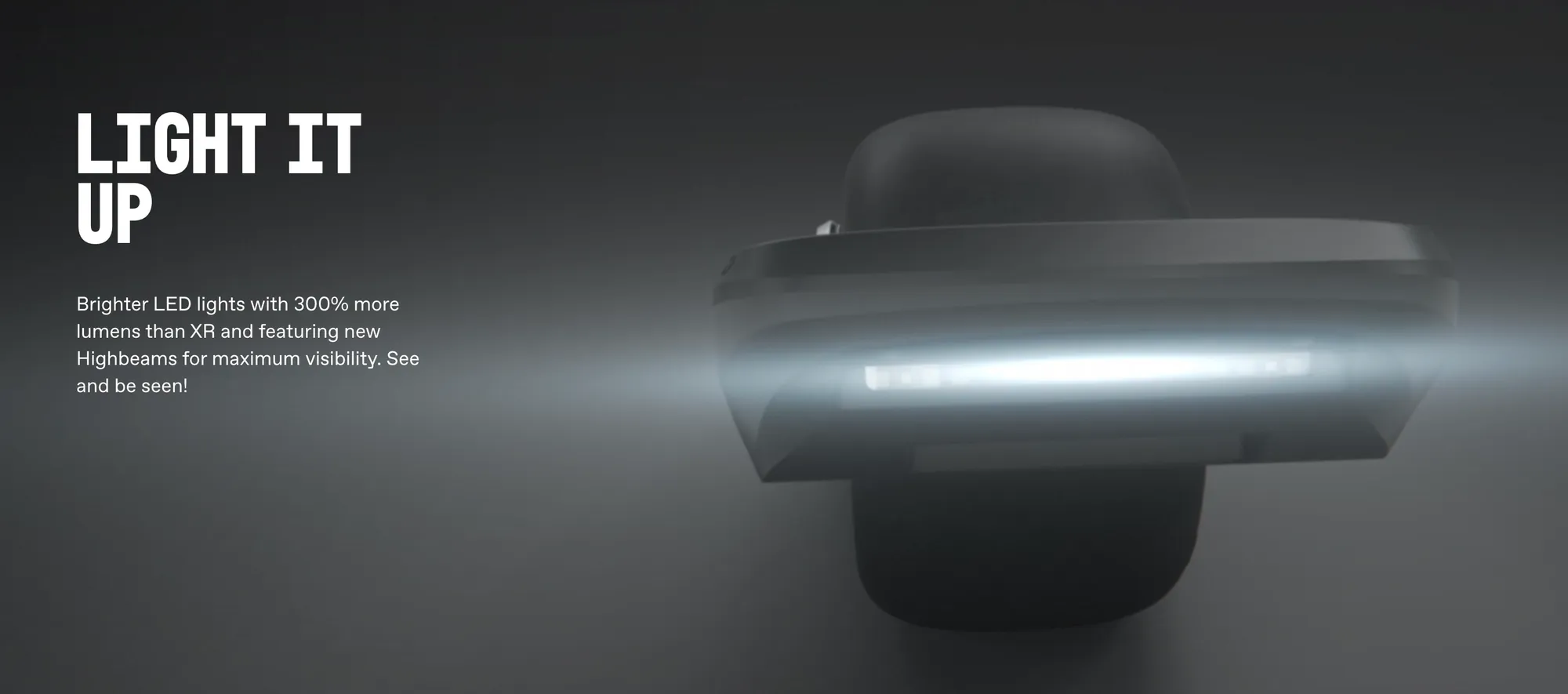 LIGHT IT UP — Brighter LED lights with 300% more lumens than XR and featuring new Highbeams for maximum visibility. See and be seen! A GT's headlight bar glows against a darkened studio.