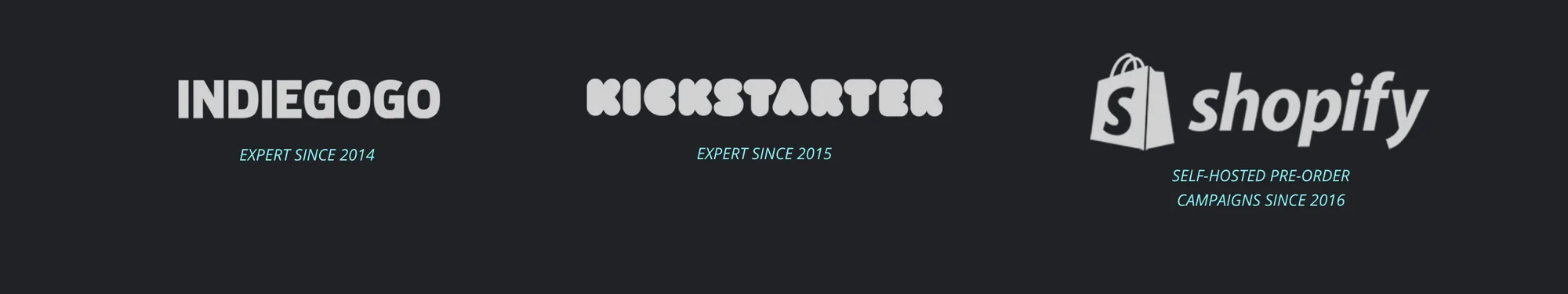 Near-black band with three white platform logos and a small caption under each: INDIEGOGO, EXPERT SINCE 2014; KICKSTARTER, EXPERT SINCE 2015; shopify, SELF-HOSTED PRE-ORDER CAMPAIGNS SINCE 2016.