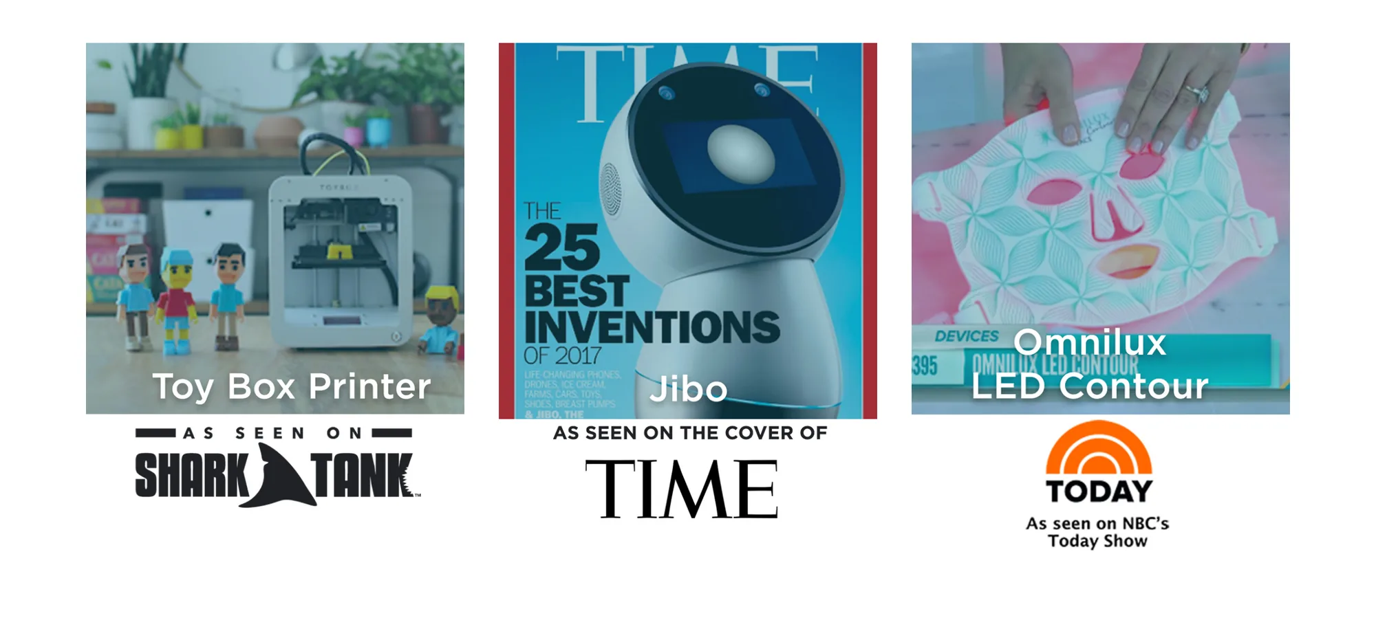 Three photo cards on white. Left: a small white 3D printer with printed figurines, captioned Toy Box Printer, under it AS SEEN ON SHARK TANK with the show’s logo. Middle: a TIME cover headed The 25 Best Inventions of 2017 showing the Jibo robot, captioned Jibo, under it AS SEEN ON THE COVER OF TIME. Right: a hand holding a white LED face mask over a pink backdrop, captioned Omnilux LED Contour, under it the TODAY logo and As seen on NBC’s Today Show.