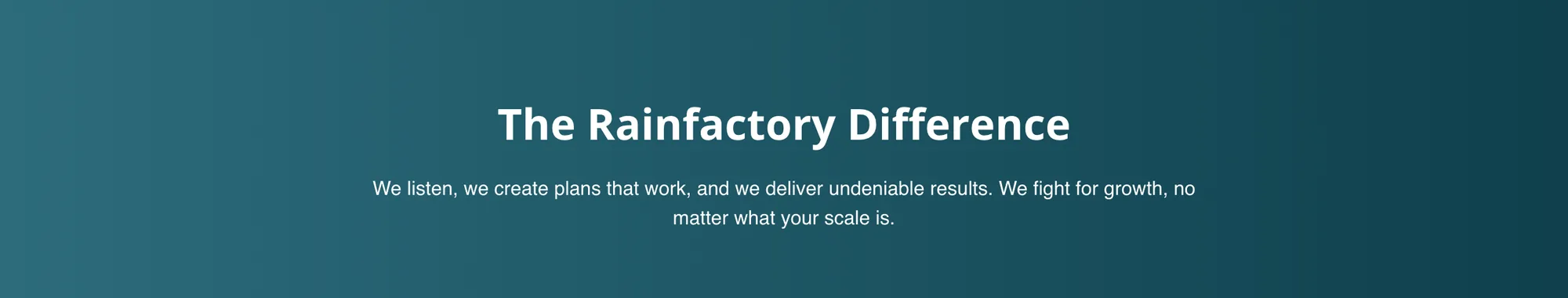 Dark teal band headed The Rainfactory Difference, with the line We listen, we create plans that work, and we deliver undeniable results. We fight for growth, no matter what your scale is.