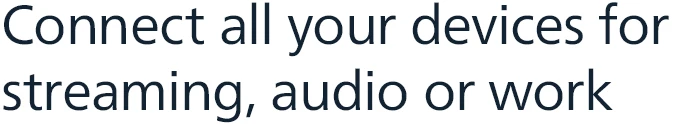 Connect all your devices for streaming, audio or work